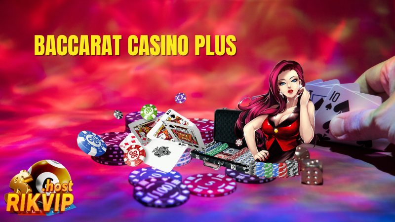 Baccarat Casino Plus Tại Rikvip - Kinh Nghiệm Chơi Từ Cao Thủ