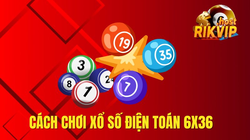 Cách Chơi Xổ Số Điện Toán 6x36 An Toàn và Nhận Thưởng Lớn