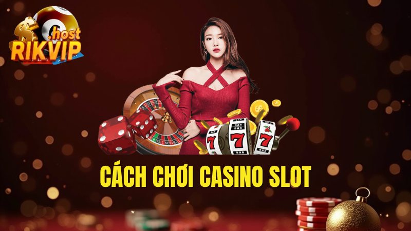 Cách Chơi Casino Slot Tại Rikvip Luôn Thắng Của Bài Thủ