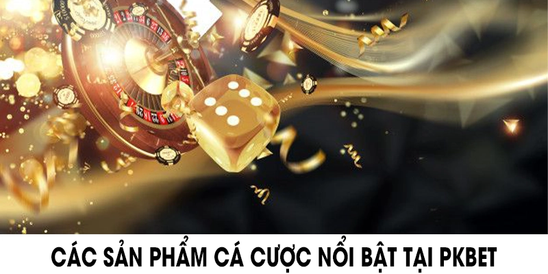 Các sản phẩm cá cược nổi bật tại PKBET